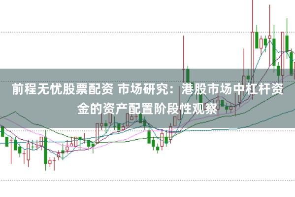 前程无忧股票配资 市场研究：港股市场中杠杆资金的资产配置阶段性观察