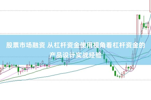 股票市场融资 从杠杆资金使用视角看杠杆资金的产品设计实战经验