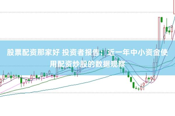 股票配资那家好 投资者报告：近一年中小资金使用配资炒股的数据观察