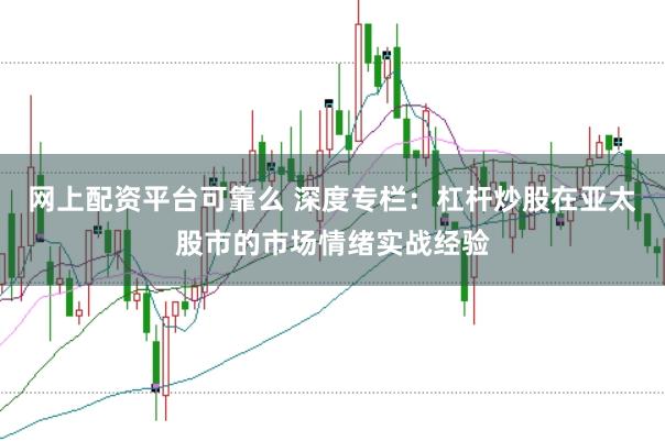 网上配资平台可靠么 深度专栏：杠杆炒股在亚太股市的市场情绪实战经验
