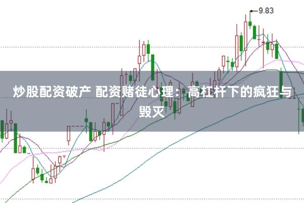 炒股配资破产 配资赌徒心理：高杠杆下的疯狂与毁灭