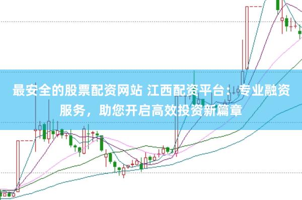 最安全的股票配资网站 江西配资平台：专业融资服务，助您开启高效投资新篇章