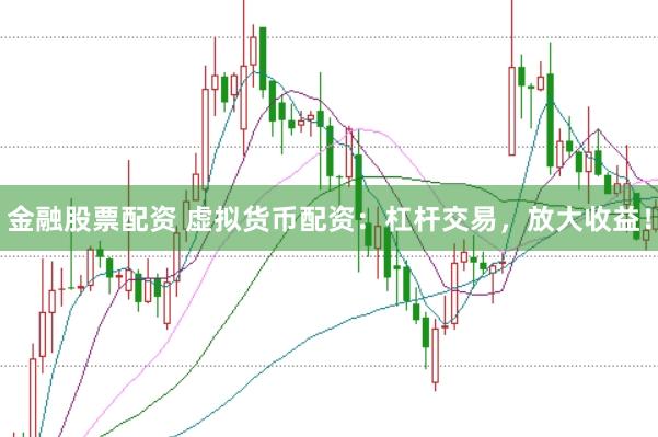 金融股票配资 虚拟货币配资：杠杆交易，放大收益！