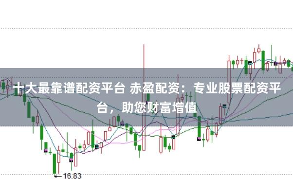 十大最靠谱配资平台 赤盈配资：专业股票配资平台，助您财富增值
