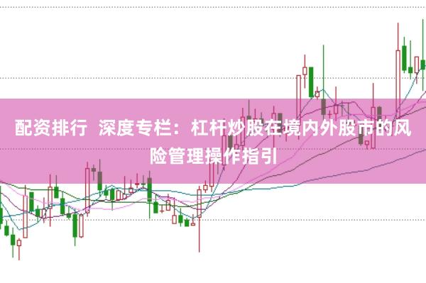 配资排行  深度专栏：杠杆炒股在境内外股市的风险管理操作指引