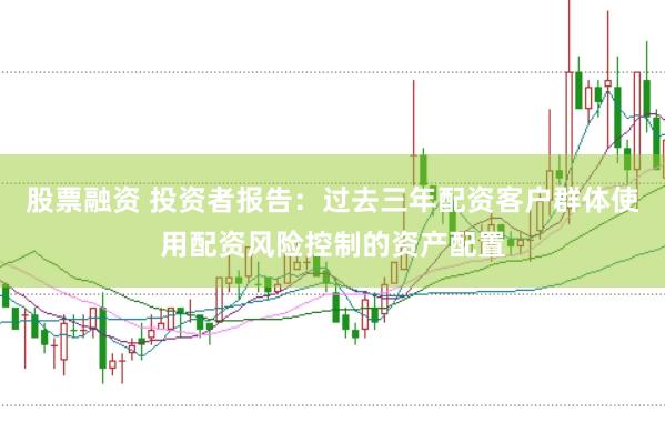 股票融资 投资者报告：过去三年配资客户群体使用配资风险控制的资产配置