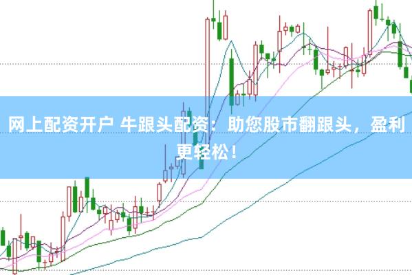 网上配资开户 牛跟头配资：助您股市翻跟头，盈利更轻松！