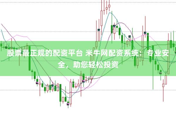 股票最正规的配资平台 米牛网配资系统：专业安全，助您轻松投资