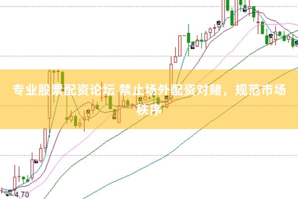 专业股票配资论坛 禁止场外配资对赌，规范市场秩序