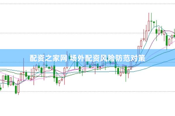 配资之家网 场外配资风险防范对策