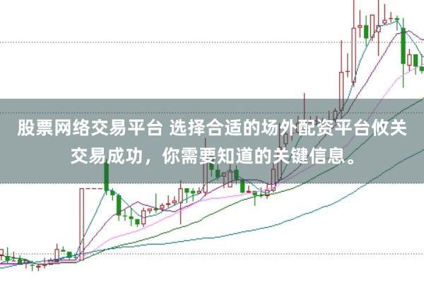 股票网络交易平台 选择合适的场外配资平台攸关交易成功，你需要知道的关键信息。