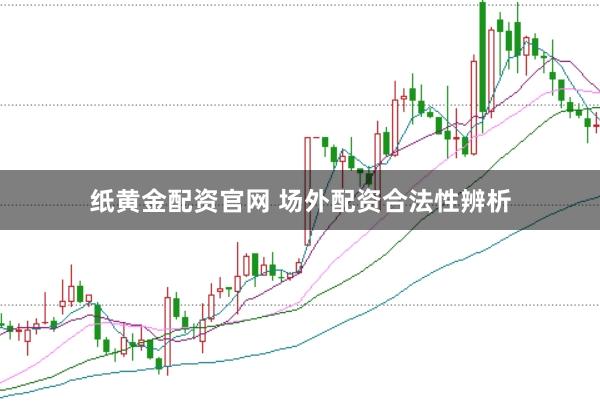 纸黄金配资官网 场外配资合法性辨析