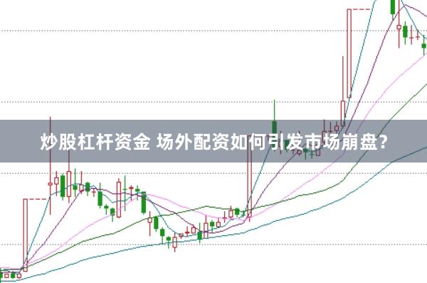 炒股杠杆资金 场外配资如何引发市场崩盘？