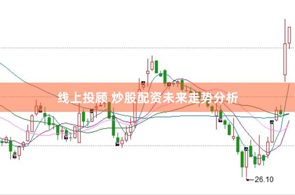 线上投顾 炒股配资未来走势分析