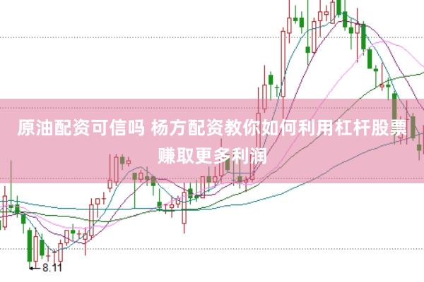 原油配资可信吗 杨方配资教你如何利用杠杆股票赚取更多利润