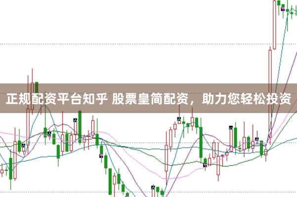 正规配资平台知乎 股票皇简配资，助力您轻松投资