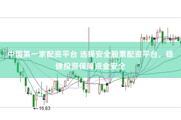 中国第一家配资平台 选择安全股票配资平台，稳健投资保障资金安全