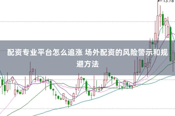 配资专业平台怎么追涨 场外配资的风险警示和规避方法