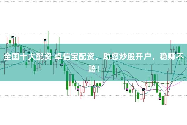 全国十大配资 卓信宝配资，助您炒股开户，稳赚不赔！