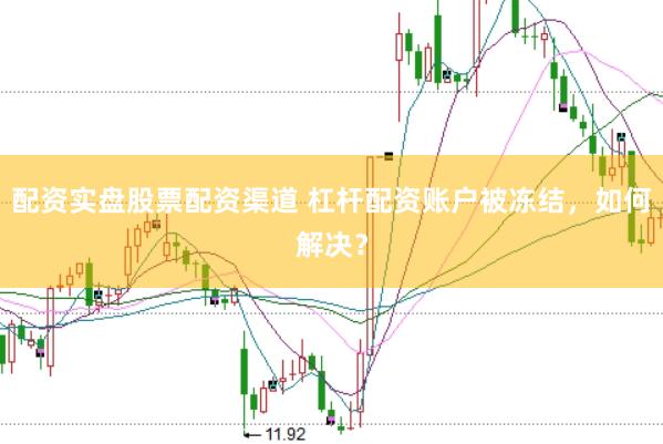 配资实盘股票配资渠道 杠杆配资账户被冻结，如何解决？
