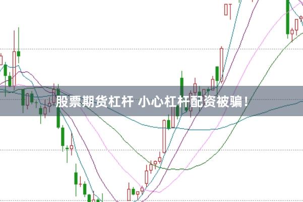 股票期货杠杆 小心杠杆配资被骗！