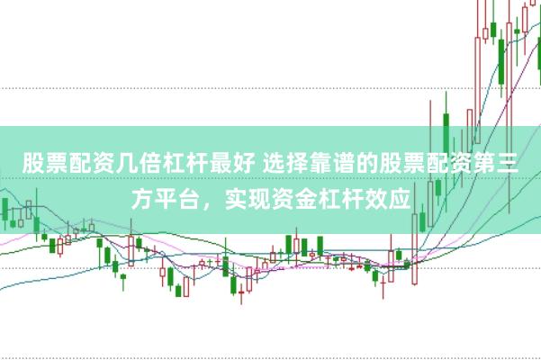 股票配资几倍杠杆最好 选择靠谱的股票配资第三方平台，实现资金杠杆效应