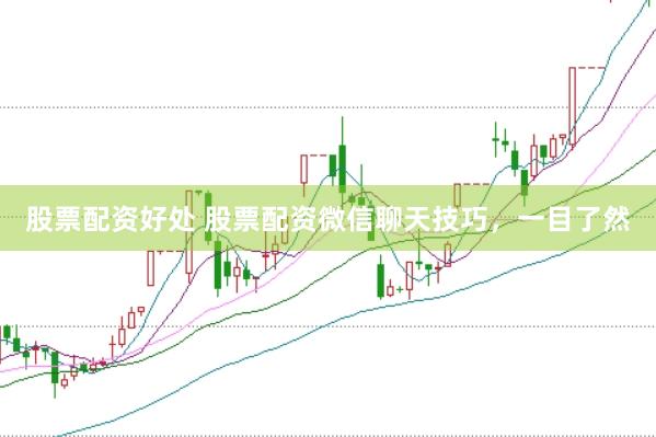 股票配资好处 股票配资微信聊天技巧，一目了然