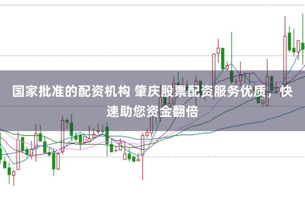 国家批准的配资机构 肇庆股票配资服务优质，快速助您资金翻倍