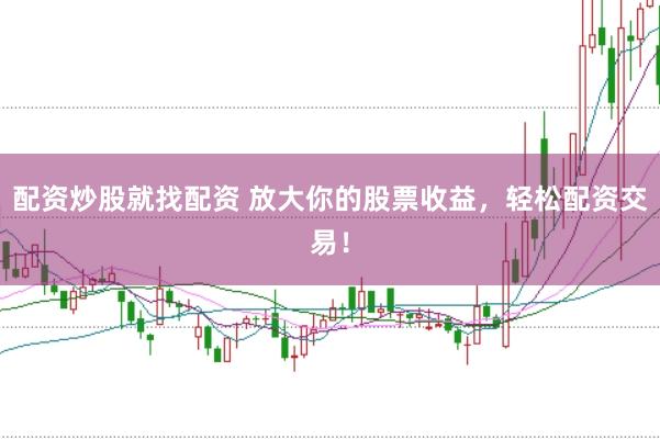 配资炒股就找配资 放大你的股票收益，轻松配资交易！