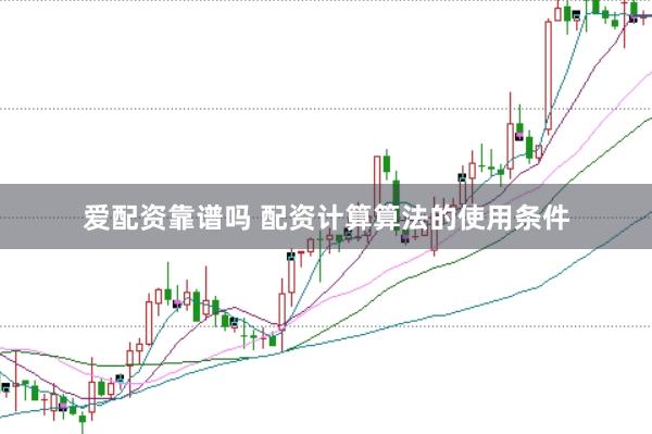爱配资靠谱吗 配资计算算法的使用条件