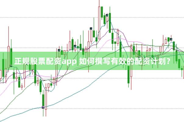 正规股票配资app 如何撰写有效的配资计划？