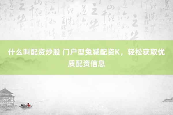 什么叫配资炒股 门户型兔减配资K，轻松获取优质配资信息