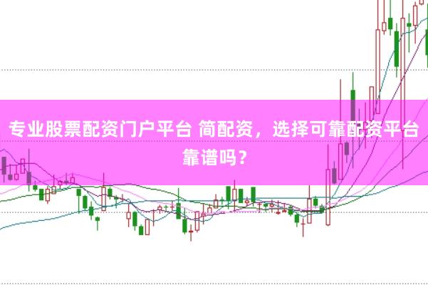 专业股票配资门户平台 简配资，选择可靠配资平台靠谱吗？