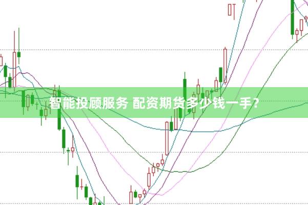 智能投顾服务 配资期货多少钱一手？