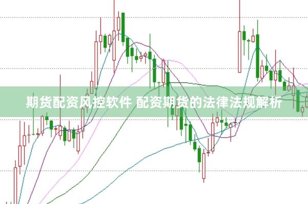 期货配资风控软件 配资期货的法律法规解析