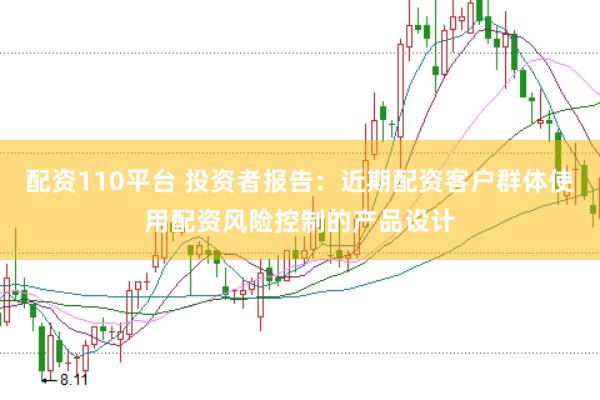 配资110平台 投资者报告:近期配资客户群体使用配资风险控制的产品设计