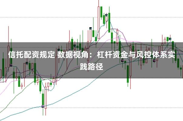 信托配资规定 数据视角：杠杆资金与风控体系实践路径