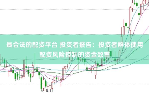 最合法的配资平台 投资者报告：投资者群体使用配资风险控制的资金效率
