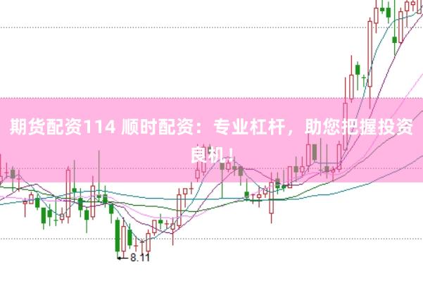 期货配资114 顺时配资：专业杠杆，助您把握投资良机！
