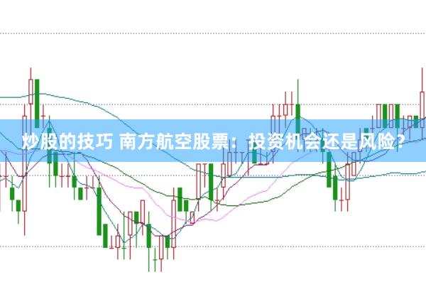 炒股的技巧 南方航空股票：投资机会还是风险？