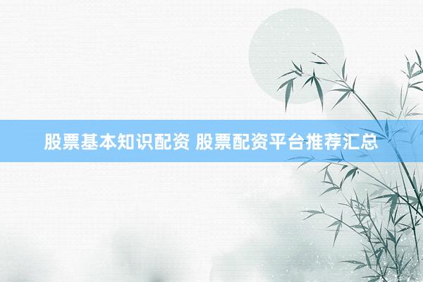 股票基本知识配资 股票配资平台推荐汇总