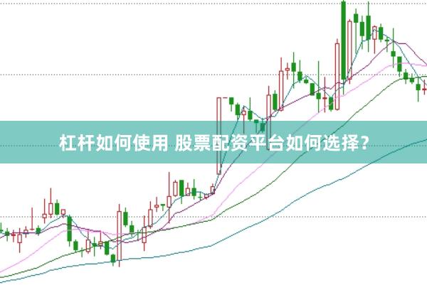 杠杆如何使用 股票配资平台如何选择？
