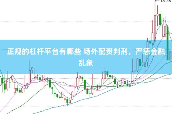 正规的杠杆平台有哪些 场外配资判刑，严惩金融乱象