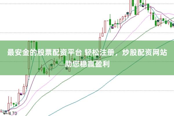 最安金的股票配资平台 轻松注册，炒股配资网站助您稳赢盈利