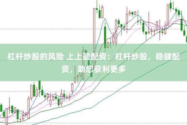 杠杆炒股的风险 上上盈配资：杠杆炒股，稳健配资，助您获利更多