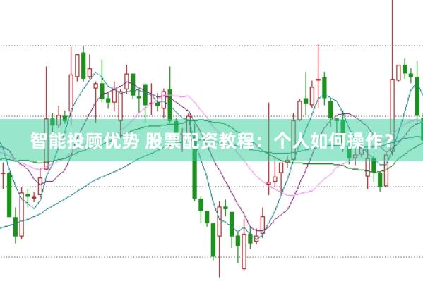 智能投顾优势 股票配资教程：个人如何操作？