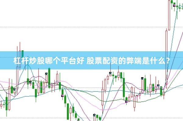 杠杆炒股哪个平台好 股票配资的弊端是什么?