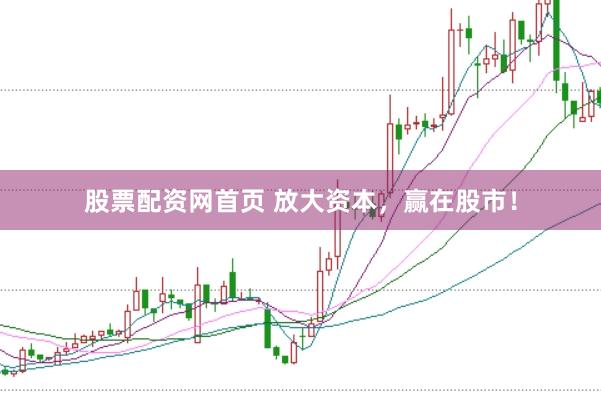 股票配资网首页 放大资本，赢在股市！