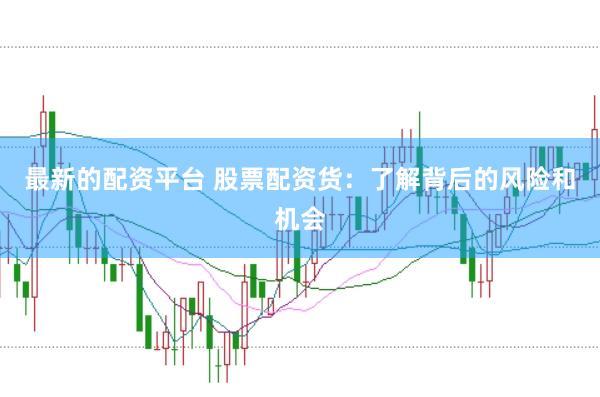 最新的配资平台 股票配资货:了解背后的风险和机会