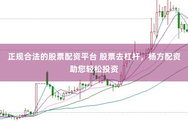 正规合法的股票配资平台 股票去杠杆，杨方配资助您轻松投资